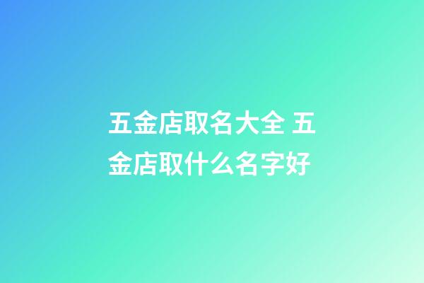 五金店取名大全 五金店取什么名字好